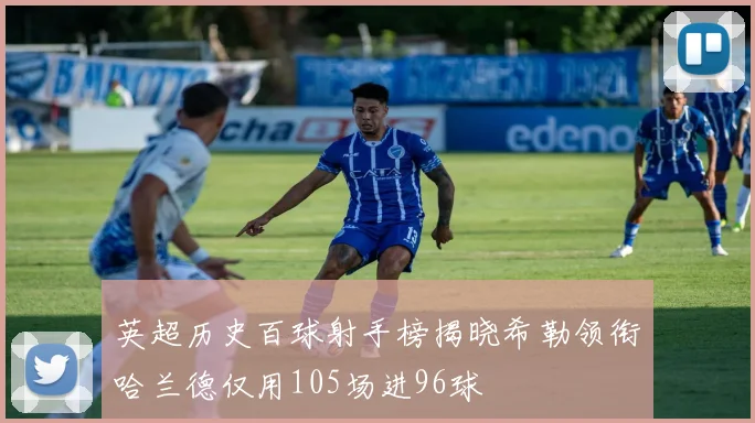 英超历史百球射手榜揭晓希勒领衔哈兰德仅用105场进96球