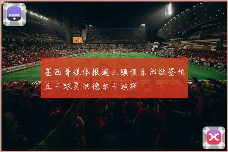 墨西哥媒体报道三镇俱乐部欲签帕丘卡球员洪德尔卡迪斯