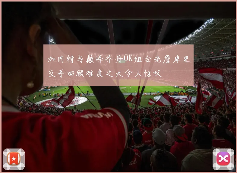 加内特与巅峰乔丹OK组合老詹库里交手回顾难度之大令人惊叹