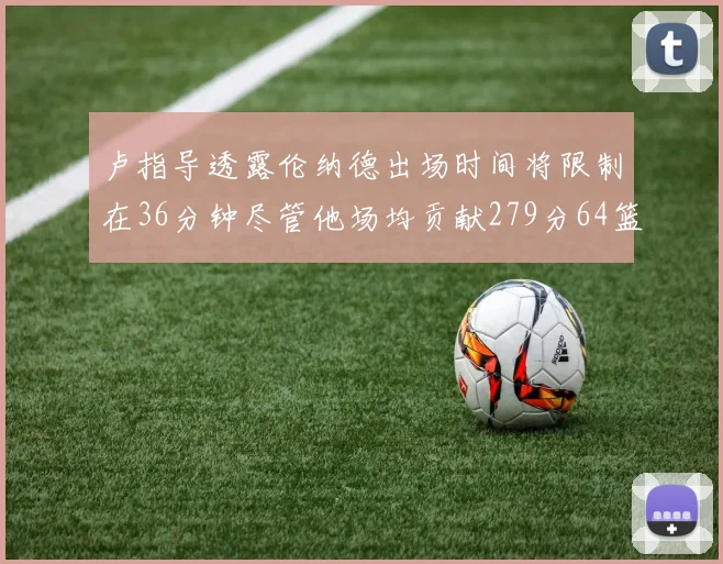 卢指导透露伦纳德出场时间将限制在36分钟尽管他场均贡献279分64篮板37助攻