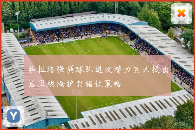 弗拉格强调球队进攻潜力巨大提出后卫线掩护打错位策略