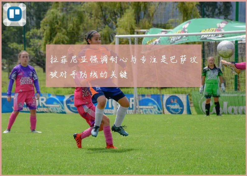 拉菲尼亚强调耐心与专注是巴萨攻破对手防线的关键