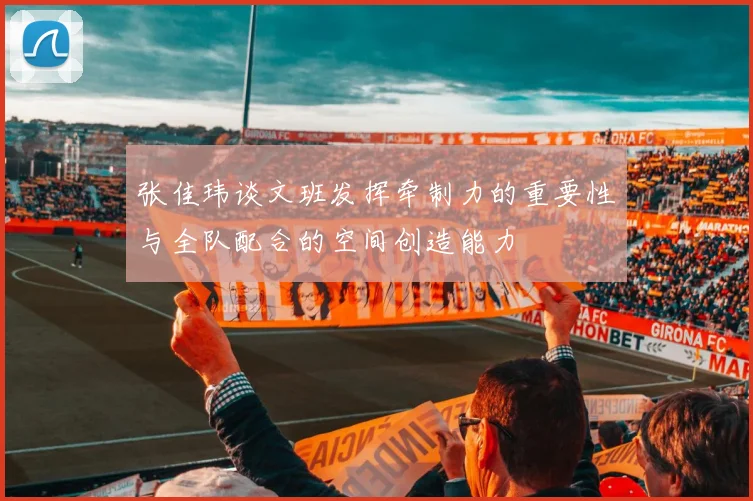 张佳玮谈文班发挥牵制力的重要性与全队配合的空间创造能力