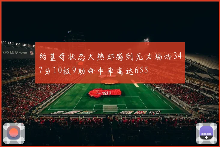 约基奇状态火热却感到无力场均347分10板9助命中率高达655