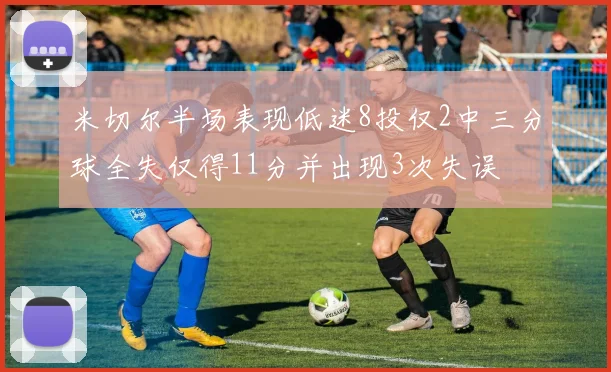 米切尔半场表现低迷8投仅2中三分球全失仅得11分并出现3次失误