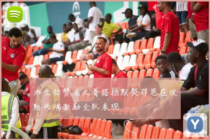 加兰称赞老大哥搭档默契邓恩在攻防两端激励全队表现