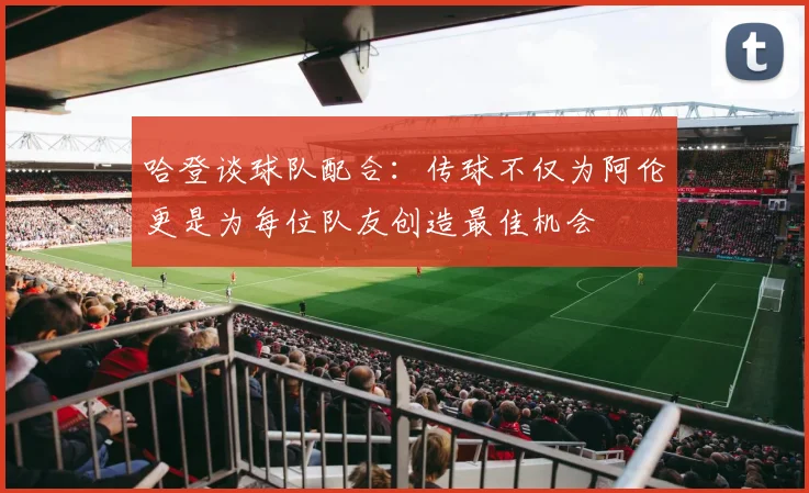 哈登谈球队配合：传球不仅为阿伦更是为每位队友创造最佳机会