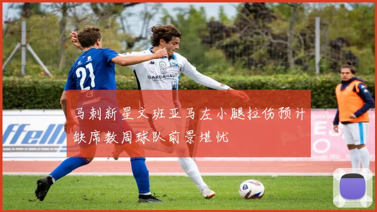 马刺新星文班亚马左小腿拉伤预计缺席数周球队前景堪忧