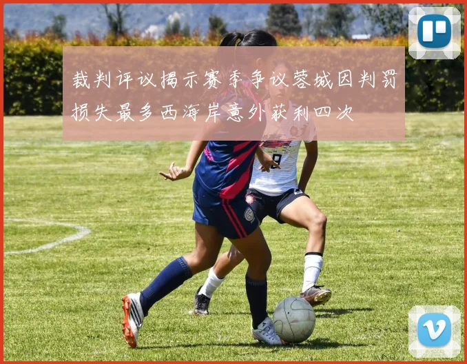裁判评议揭示赛季争议蓉城因判罚损失最多西海岸意外获利四次