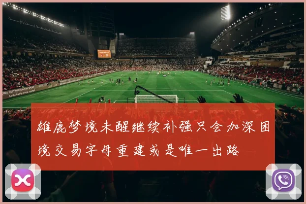 雄鹿梦境未醒继续补强只会加深困境交易字母重建或是唯一出路