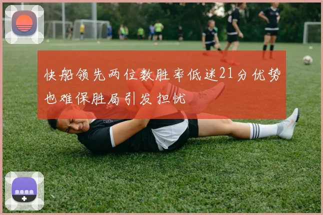 快船领先两位数胜率低迷21分优势也难保胜局引发担忧