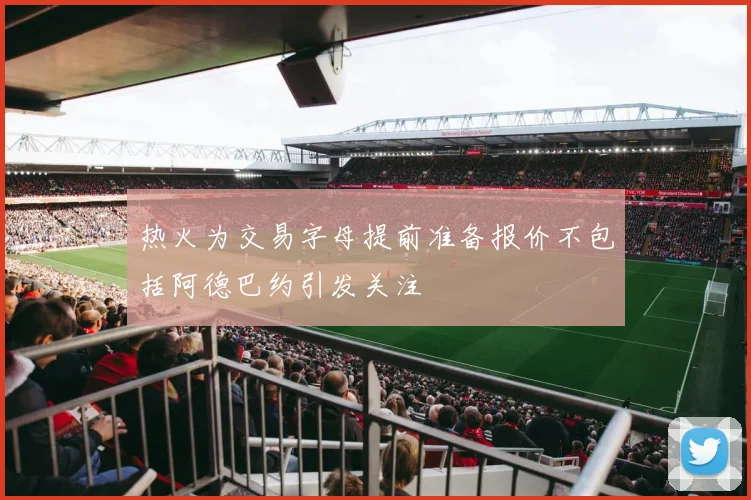 热火为交易字母提前准备报价不包括阿德巴约引发关注